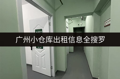 广州小仓库出租信息全搜罗，哪里租最划算？