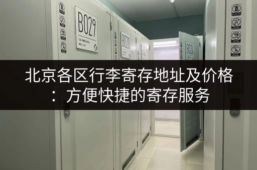 北京各区行李寄存地址及价格：方便快捷的寄存服务