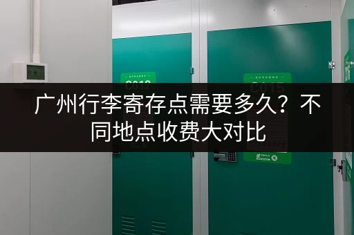广州行李寄存点需要多久？不同地点收费大对比
