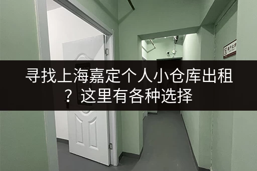 寻找上海嘉定个人小仓库出租？这里有各种选择