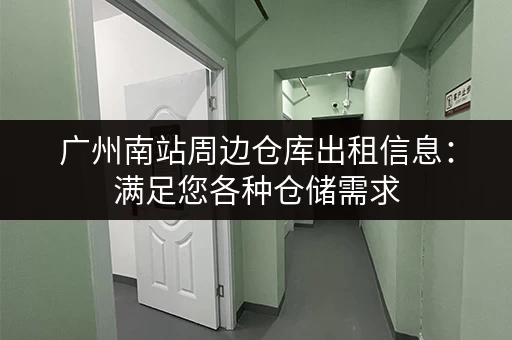 广州南站周边仓库出租信息：满足您各种仓储需求