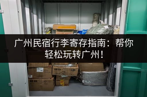 广州民宿行李寄存指南：帮你轻松玩转广州！
