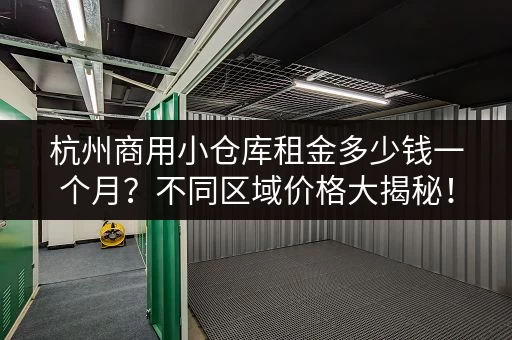 杭州商用小仓库租金多少钱一个月？不同区域价格大揭秘！