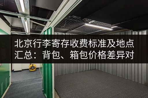 北京行李寄存收费标准及地点汇总：背包、箱包价格差异对比
