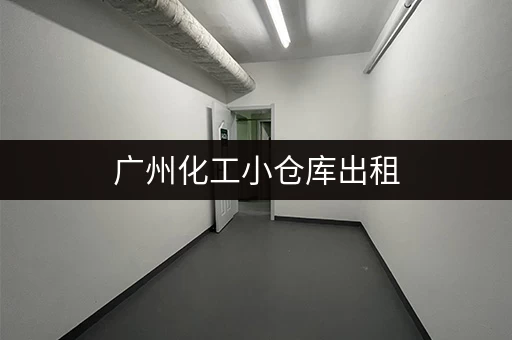 广州化工小仓库出租，多种面积任您挑选