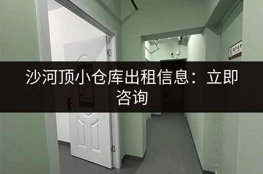 沙河顶小仓库出租信息：立即咨询，获取最新出租信息