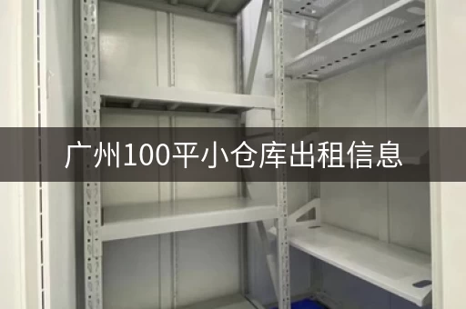广州100平小仓库出租信息，广州仓库出租多少钱一平方