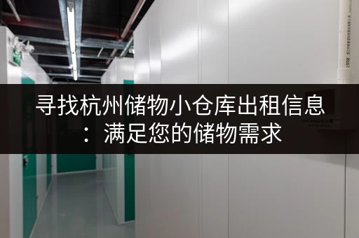 寻找杭州储物小仓库出租信息：满足您的储物需求