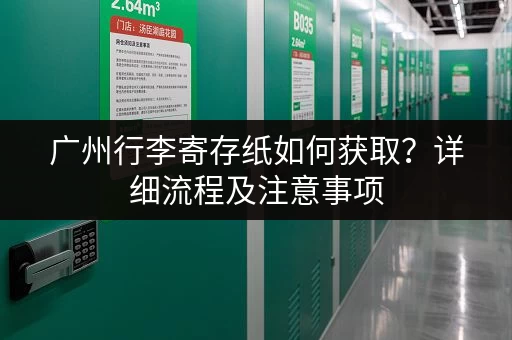 广州行李寄存纸如何获取？详细流程及注意事项
