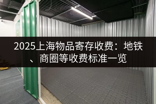 2025上海物品寄存收费：地铁、商圈等收费标准一览