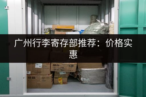 广州行李寄存部推荐：价格实惠，地点方便，轻松玩转广州！