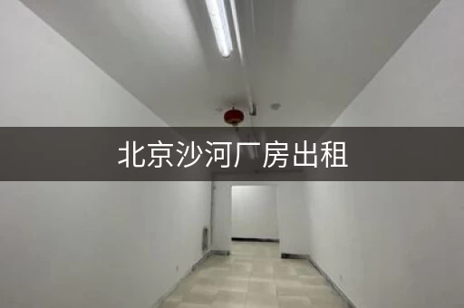 北京沙河厂房出租，北京沙河附近小仓库出租信息