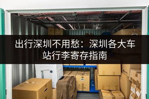 出行深圳不用愁：深圳各大车站行李寄存指南