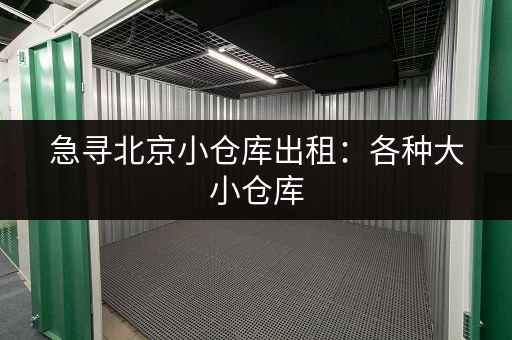 急寻北京小仓库出租：各种大小仓库，满足你的存储需求