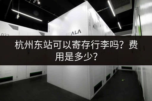 杭州东站可以寄存行李吗？费用是多少？