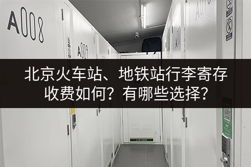 北京火车站、地铁站行李寄存收费如何？有哪些选择？