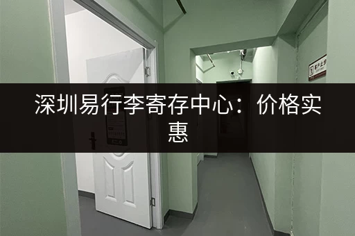 深圳易行李寄存中心：价格实惠，服务周到，解决您的行李烦恼