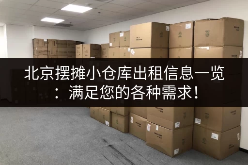 北京摆摊小仓库出租信息一览：满足您的各种需求！