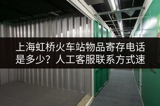 上海虹桥火车站物品寄存电话是多少？人工客服联系方式速查