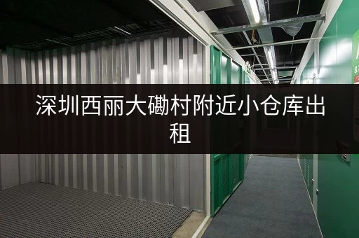 深圳西丽大磡村附近小仓库出租，交通便利好停车