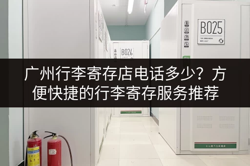 广州行李寄存店电话多少？方便快捷的行李寄存服务推荐