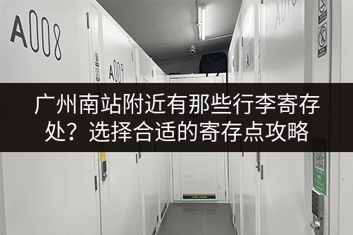 广州南站附近有那些行李寄存处？选择合适的寄存点攻略