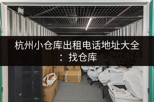 杭州小仓库出租电话地址大全：找仓库，就看这里！