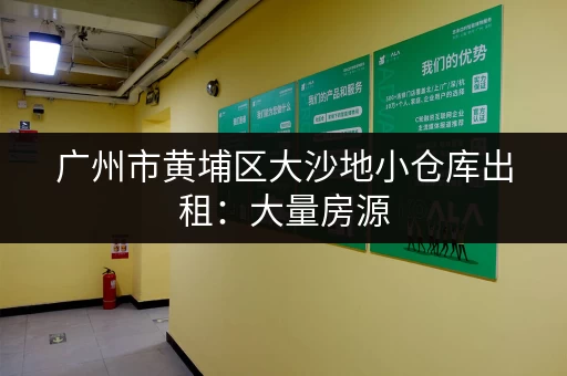 广州市黄埔区大沙地小仓库出租：大量房源，火热招租中！