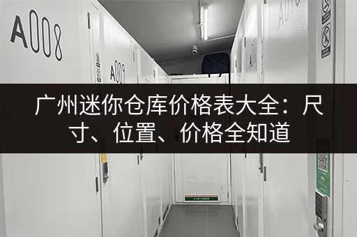 广州迷你仓库价格表大全：尺寸、位置、价格全知道