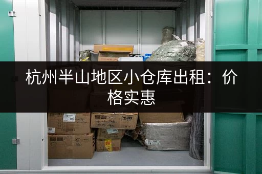 杭州半山地区小仓库出租：价格实惠，位置优越，交通便利！