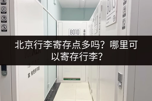 北京行李寄存点多吗？哪里可以寄存行李？