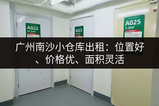 广州南沙小仓库出租：位置好、价格优、面积灵活