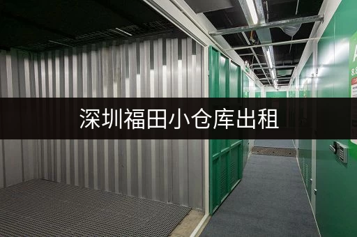 深圳福田小仓库出租，价格透明，多种选择！