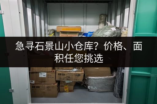 急寻石景山小仓库？价格、面积任您挑选，总有一款适合您！