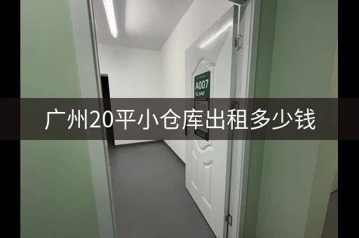 广州20平小仓库出租多少钱，广州20平小仓库出租信息