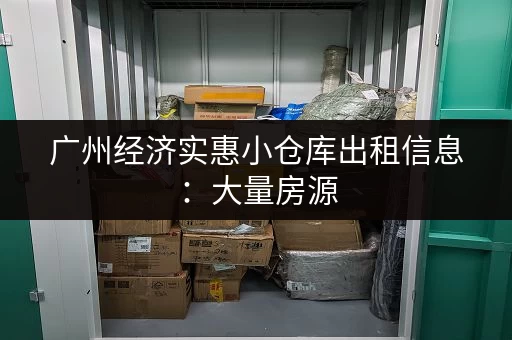 广州经济实惠小仓库出租信息：大量房源，任您挑选