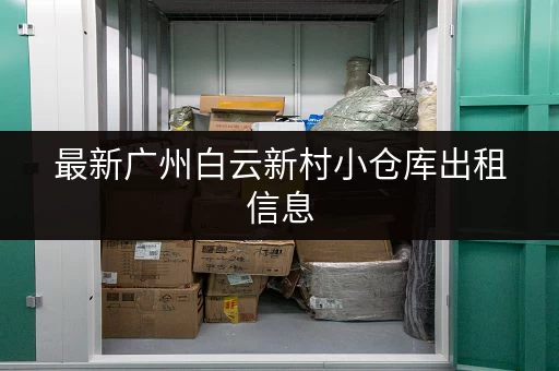 最新广州白云新村小仓库出租信息，多种面积任选