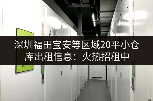 深圳福田宝安等区域20平小仓库出租信息：火热招租中