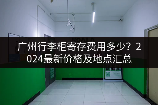 广州行李柜寄存费用多少？2024最新价格及地点汇总