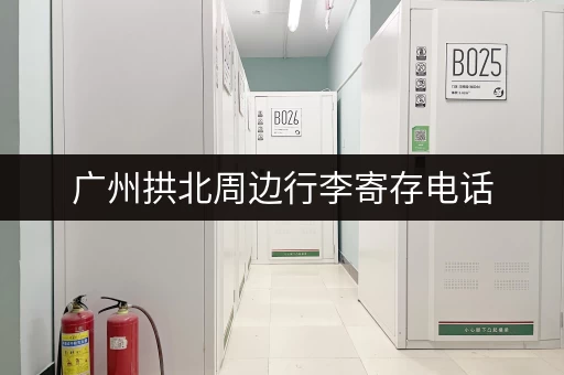 广州拱北周边行李寄存电话，安全可靠的寄存服务