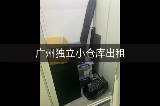 广州独立小仓库出租，广州小型仓库出租