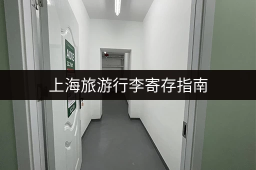 上海旅游行李寄存指南，帮你轻松玩转魔都