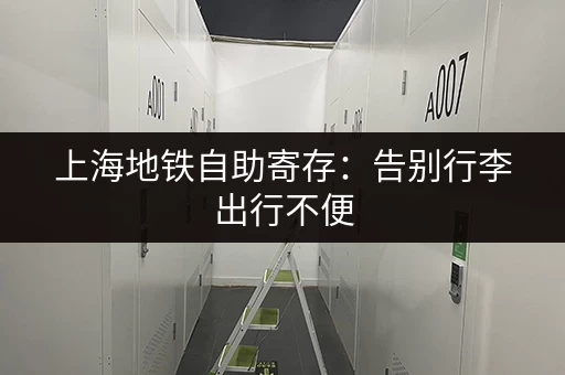上海地铁自助寄存：告别行李出行不便