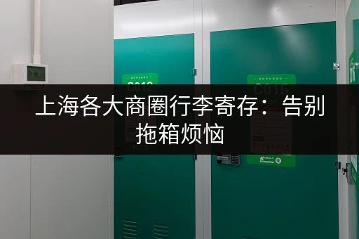 上海各大商圈行李寄存：告别拖箱烦恼，玩转上海轻轻松松！