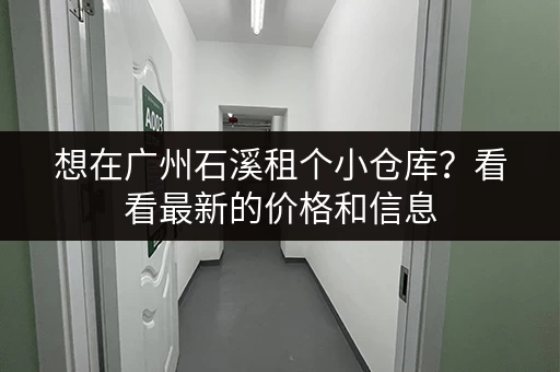 想在广州石溪租个小仓库？看看最新的价格和信息