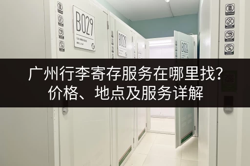 广州行李寄存服务在哪里找？价格、地点及服务详解
