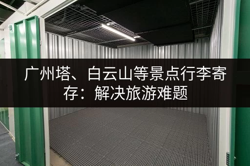 广州塔、白云山等景点行李寄存：解决旅游难题