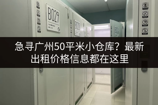 急寻广州50平米小仓库？最新出租价格信息都在这里