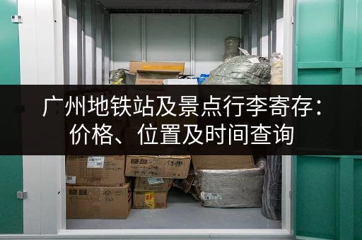 广州地铁站及景点行李寄存：价格、位置及时间查询