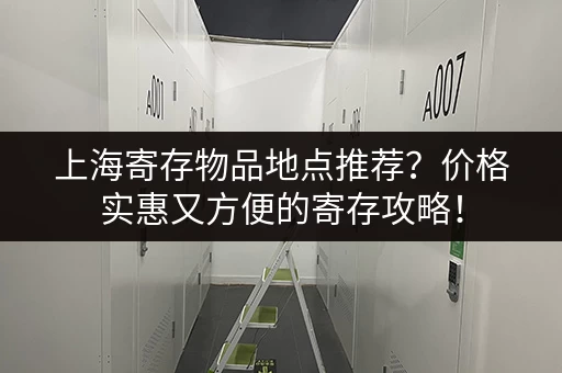 上海寄存物品地点推荐？价格实惠又方便的寄存攻略！